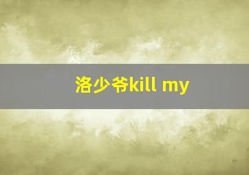 洛少爷kill my